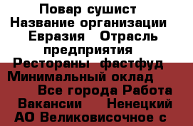 Повар-сушист › Название организации ­ Евразия › Отрасль предприятия ­ Рестораны, фастфуд › Минимальный оклад ­ 35 000 - Все города Работа » Вакансии   . Ненецкий АО,Великовисочное с.